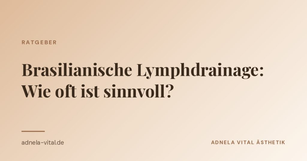 Ratgeber-Beitrag von Adnela Vital Ästhetik: Brasilianische Lymphdrainage, wie oft ist sinnvoll