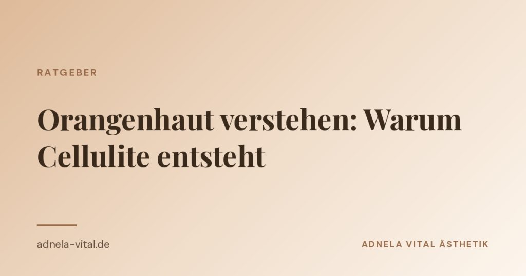 Ratgeber-Beitrag von Adnela Vital Ästhetik: Warum Cellulite entsteht und was im Alltag hilft